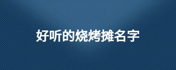 烧烤摊取名 未注册过的好听的餐饮商标名